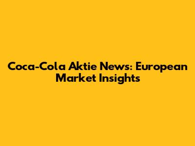 Coca-Cola Aktie News: European Market Insights