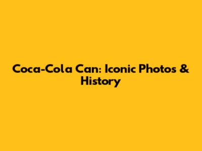 Coca-Cola Can: Iconic Photos & History