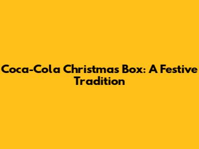 Coca-Cola Christmas Box: A Festive Tradition