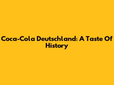 Coca-Cola Deutschland: A Taste Of History