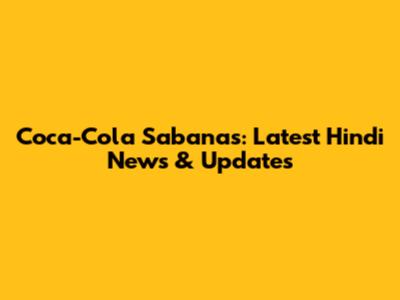 Coca-Cola Sabanas: Latest Hindi News & Updates