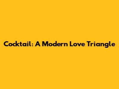Cocktail: A Modern Love Triangle