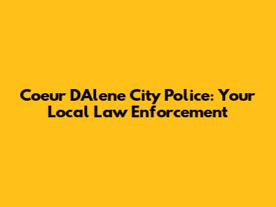 Coeur D'Alene City Police: Your Local Law Enforcement