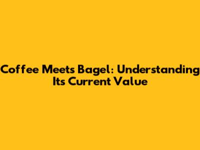 Coffee Meets Bagel: Understanding Its Current Value