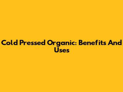 Cold Pressed Organic: Benefits And Uses