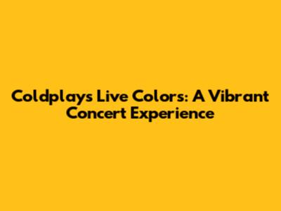 Coldplay's Live Colors: A Vibrant Concert Experience