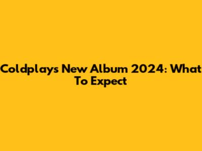 Coldplay's New Album 2024: What To Expect