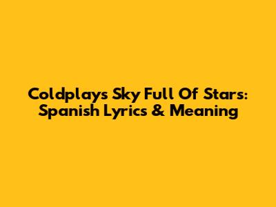 Coldplay's Sky Full Of Stars: Spanish Lyrics & Meaning