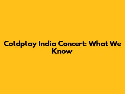 Coldplay India Concert: What We Know