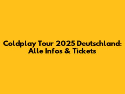 Coldplay Tour 2025 Deutschland: Alle Infos & Tickets