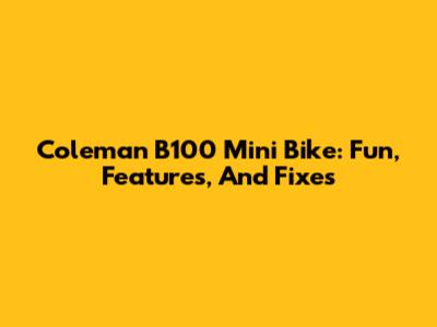 Coleman B100 Mini Bike: Fun, Features, And Fixes
