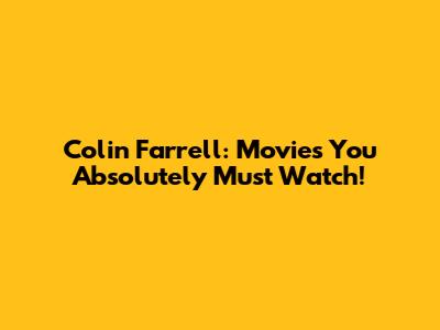 Colin Farrell: Movies You Absolutely Must Watch!