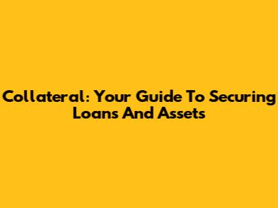 Collateral: Your Guide To Securing Loans And Assets