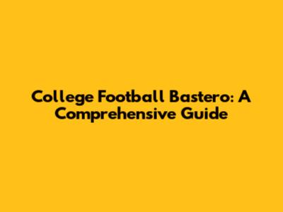 College Football Bastero: A Comprehensive Guide