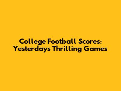 College Football Scores: Yesterday's Thrilling Games