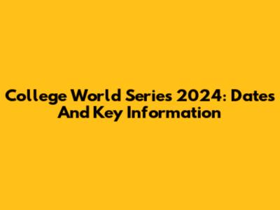 College World Series 2024: Dates And Key Information