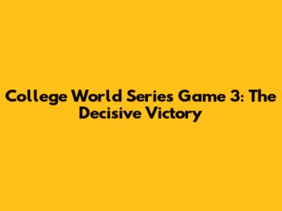 College World Series Game 3: The Decisive Victory