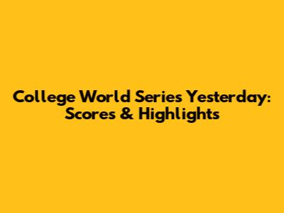 College World Series Yesterday: Scores & Highlights