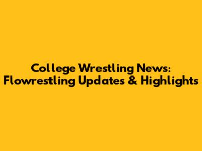 College Wrestling News: Flowrestling Updates & Highlights
