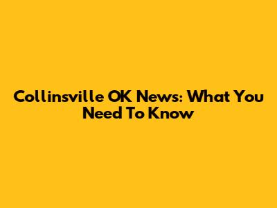 Collinsville OK News: What You Need To Know