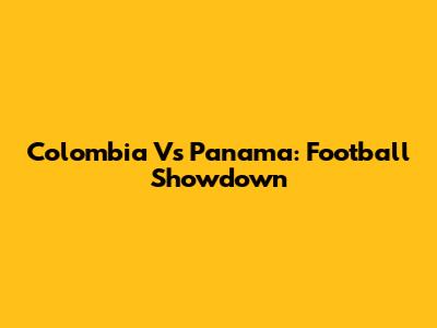 Colombia Vs Panama: Football Showdown