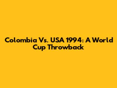 Colombia Vs. USA 1994: A World Cup Throwback