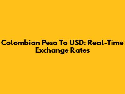 Colombian Peso To USD: Real-Time Exchange Rates