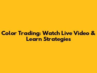 Color Trading: Watch Live Video & Learn Strategies