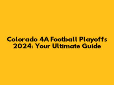Colorado 4A Football Playoffs 2024: Your Ultimate Guide