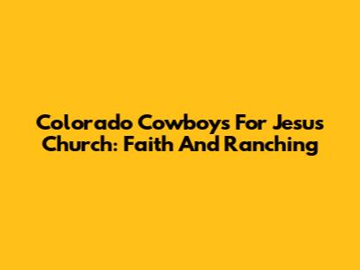 Colorado Cowboys For Jesus Church: Faith And Ranching