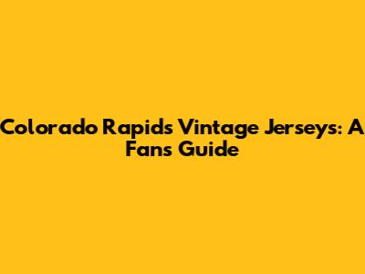 Colorado Rapids Vintage Jerseys: A Fan's Guide