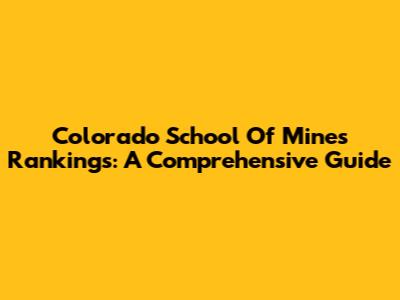 Colorado School Of Mines Rankings: A Comprehensive Guide