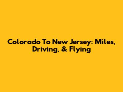 Colorado To New Jersey: Miles, Driving, & Flying