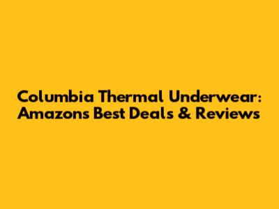 Columbia Thermal Underwear: Amazon's Best Deals & Reviews