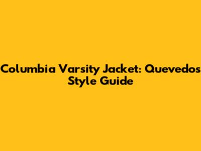 Columbia Varsity Jacket: Quevedo's Style Guide