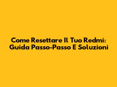 Come Resettare Il Tuo Redmi: Guida Passo-Passo E Soluzioni