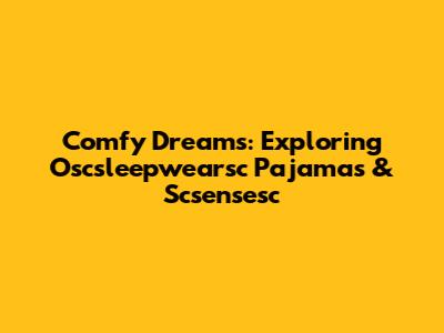 Comfy Dreams: Exploring Oscsleepwearsc Pajamas & Scsensesc