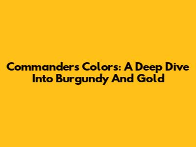 Commanders Colors: A Deep Dive Into Burgundy And Gold