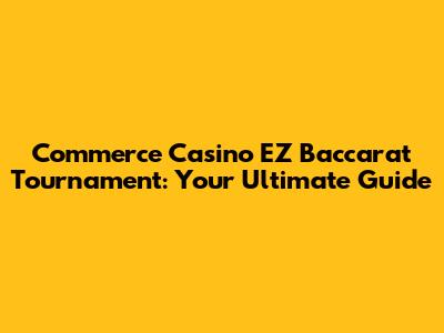 Commerce Casino EZ Baccarat Tournament: Your Ultimate Guide
