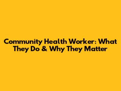 Community Health Worker: What They Do & Why They Matter