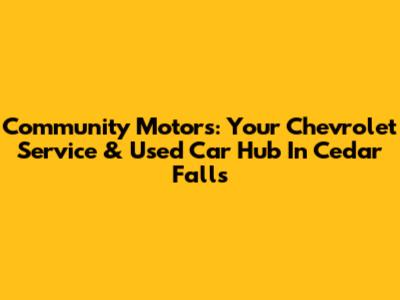Community Motors: Your Chevrolet Service & Used Car Hub In Cedar Falls