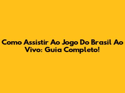 Como Assistir Ao Jogo Do Brasil Ao Vivo: Guia Completo!