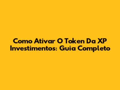 Como Ativar O Token Da XP Investimentos: Guia Completo
