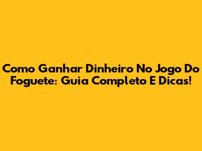 Como Ganhar Dinheiro No Jogo Do Foguete: Guia Completo E Dicas!
