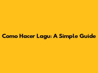 Como Hacer Lagu: A Simple Guide
