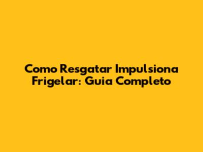 Como Resgatar Impulsiona Frigelar: Guia Completo