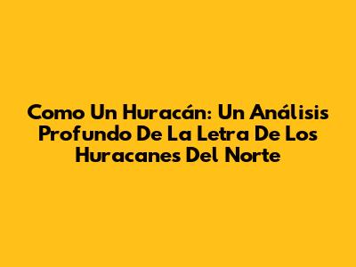 Como Un Huracán: Un Análisis Profundo De La Letra De Los Huracanes Del Norte