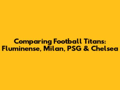 Comparing Football Titans: Fluminense, Milan, PSG & Chelsea