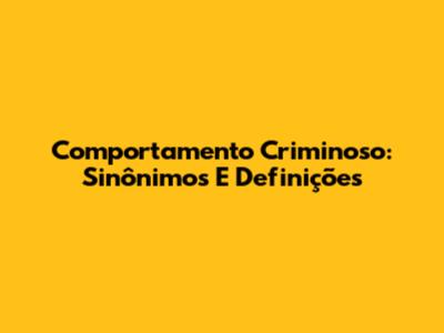 Comportamento Criminoso: Sinônimos E Definições