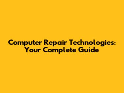 Computer Repair Technologies: Your Complete Guide